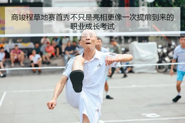 商竣程草地赛首秀不只是亮相更像一次提前到来的职业成长考试